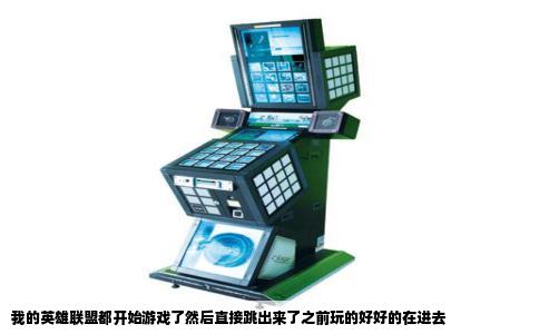 我的英雄联盟都开始游戏了然后直接跳出来了之前玩的好好的在进去