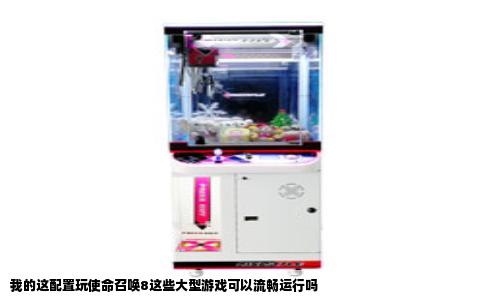 我的这配置玩使命召唤8这些大型游戏可以流畅运行吗
