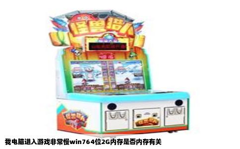 我电脑进入游戏非常慢win764位2G内存是否内存有关