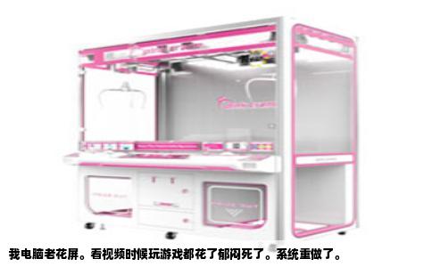 我电脑老花屏。看视频时候玩游戏都花了郁闷死了。系统重做了。