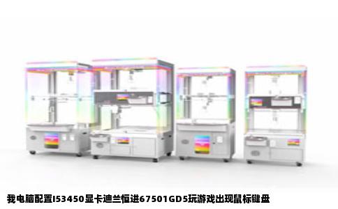我电脑配置I53450显卡迪兰恒进67501GD5玩游戏出现鼠标键盘