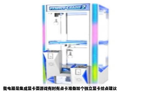 我电脑是集成显卡耍游戏有时有点卡准备加个独立显卡给点建议