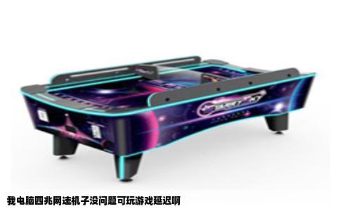 我电脑四兆网速机子没问题可玩游戏延迟啊