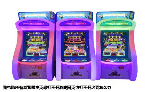 我电脑所有浏览器主页都打不开游戏网页也打不开这要怎么办
