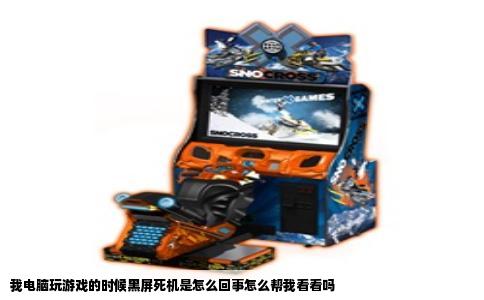 我电脑玩游戏的时候黑屏死机是怎么回事怎么帮我看看吗