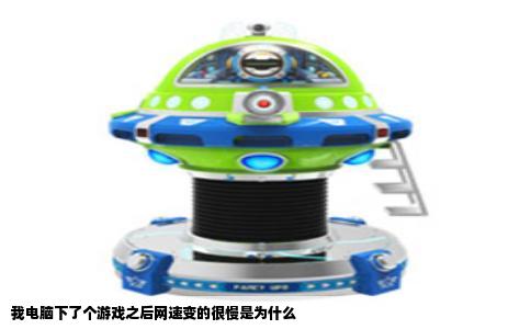 我电脑下了个游戏之后网速变的很慢是为什么