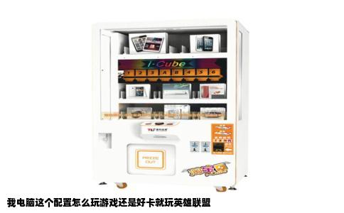 我电脑这个配置怎么玩游戏还是好卡就玩英雄联盟
