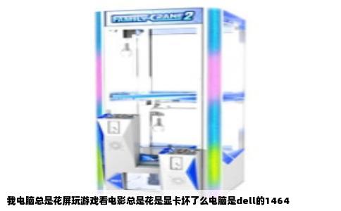 我电脑总是花屏玩游戏看电影总是花是显卡坏了么电脑是dell的1464