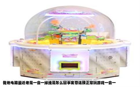 我地电脑最近老是一会一掉线是怎么回事宽带连接正常玩游戏一会一
