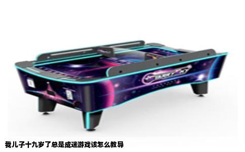 我儿子十九岁了总是成迷游戏该怎么教导