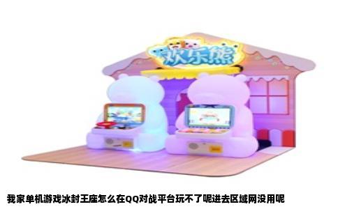 我家单机游戏冰封王座怎么在QQ对战平台玩不了呢进去区域网没用呢