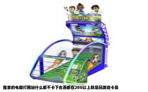 我家的电脑打网站什么都不卡下东西都在200以上就是玩游戏卡是