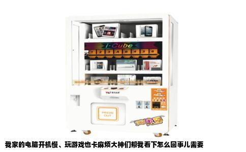 我家的电脑开机慢、玩游戏也卡麻烦大神们帮我看下怎么回事儿需要