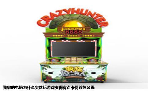 我家的电脑为什么突然玩游戏变得有点卡我该怎么弄