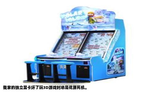 我家的独立显卡坏了玩3D游戏时总是花屏死机。