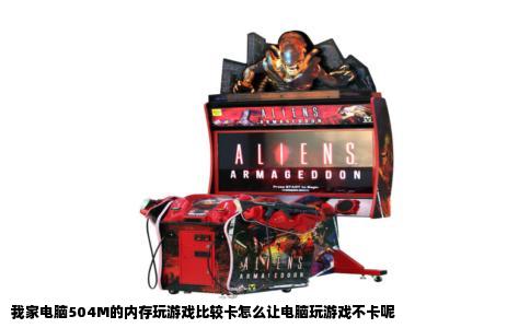 我家电脑504M的内存玩游戏比较卡怎么让电脑玩游戏不卡呢