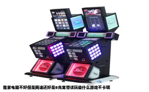 我家电脑不好但是网速还好是8兆宽带该玩些什么游戏不卡呢