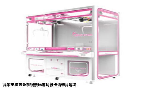 我家电脑老死机很慢玩游戏很卡请帮我解决