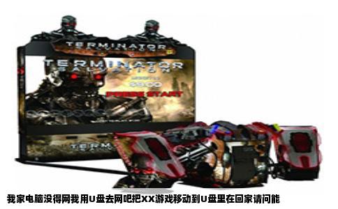 我家电脑没得网我用U盘去网吧把XX游戏移动到U盘里在回家请问能