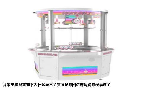我家电脑配置如下为什么玩不了实况足球刚进游戏踢球没事过了