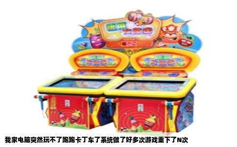 我家电脑突然玩不了跑跑卡丁车了系统做了好多次游戏重下了N次