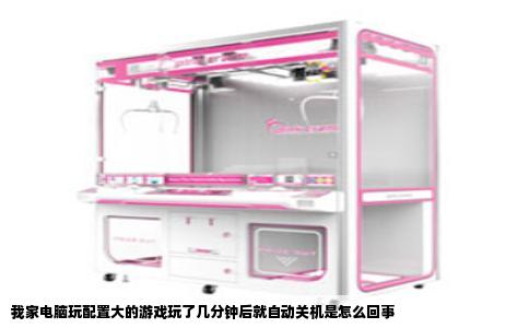 我家电脑玩配置大的游戏玩了几分钟后就自动关机是怎么回事
