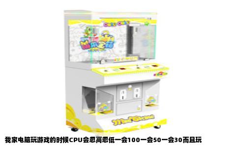 我家电脑玩游戏的时候CPU会忽高忽低一会100一会50一会30而且玩