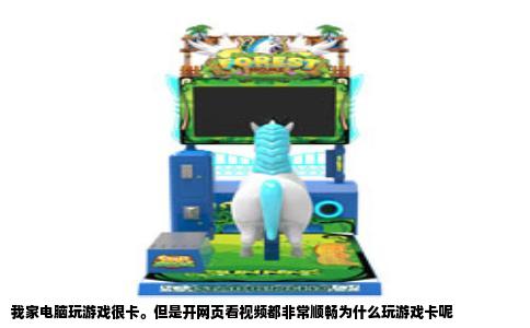 我家电脑玩游戏很卡。但是开网页看视频都非常顺畅为什么玩游戏卡呢
