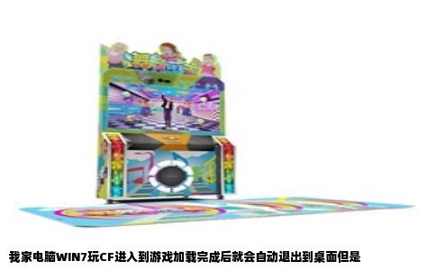 我家电脑WIN7玩CF进入到游戏加载完成后就会自动退出到桌面但是