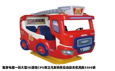 我家电脑一玩大型3D游戏CPU就立马发热然后自动关机风扇3500转