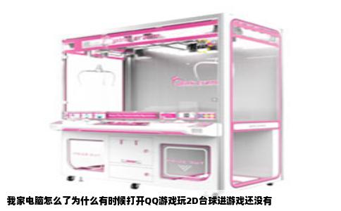 我家电脑怎么了为什么有时候打开QQ游戏玩2D台球进游戏还没有