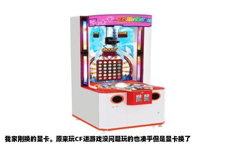 我家刚换的显卡。原来玩CF进游戏没问题玩的也凑乎但是显卡换了