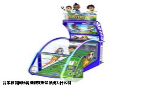 我家教育网玩网络游戏老是掉线为什么啊