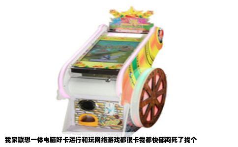 我家联想一体电脑好卡运行和玩网络游戏都很卡我都快郁闷死了找个