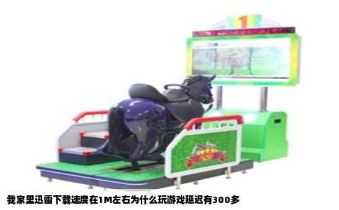 我家里迅雷下载速度在1M左右为什么玩游戏延迟有300多