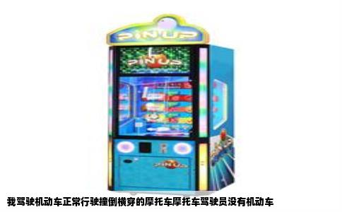 我驾驶机动车正常行驶撞倒横穿的摩托车摩托车驾驶员没有机动车