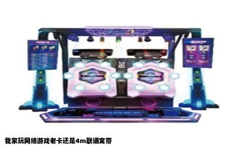 我家玩网络游戏老卡还是4m联通宽带