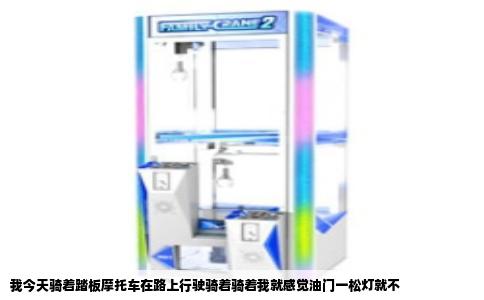 我今天骑着踏板摩托车在路上行驶骑着骑着我就感觉油门一松灯就不