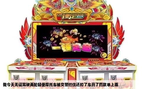 我今天无证驾驶两轮轻便摩托车被交警拦住还扣了车开了罚款单上面