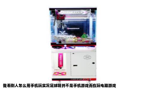 我看别人怎么用手机玩实况足球啊并不是手机游戏而在玩电脑游戏