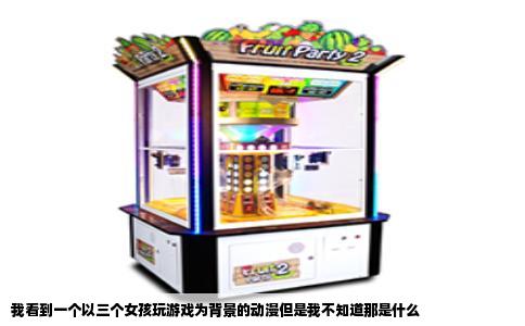 我看到一个以三个女孩玩游戏为背景的动漫但是我不知道那是什么