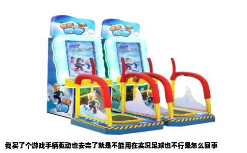 我买了个游戏手柄驱动也安完了就是不能用在实况足球也不行是怎么回事