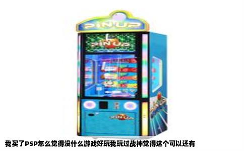 我买了PSP怎么觉得没什么游戏好玩我玩过战神觉得这个可以还有