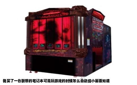 我买了一台联想的笔记本可是玩游戏的时候怎么自动缩小画面知道