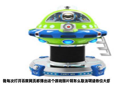 我每次打开百度网页都弹出这个游戏图片啊怎么取消呢请各位大虾