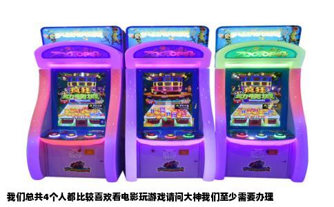 我们总共4个人都比较喜欢看电影玩游戏请问大神我们至少需要办理