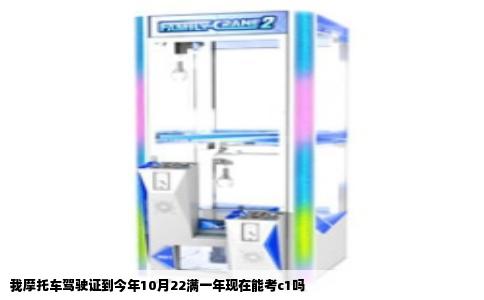 我摩托车驾驶证到今年10月22满一年现在能考c1吗