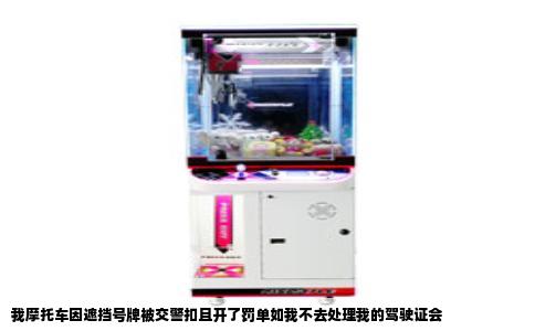 我摩托车因遮挡号牌被交警扣且开了罚单如我不去处理我的驾驶证会