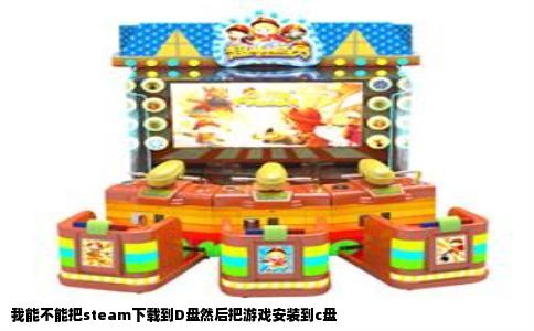 我能不能把steam下载到D盘然后把游戏安装到c盘