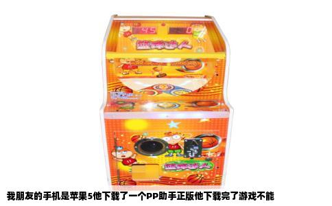 我朋友的手机是苹果5他下载了一个PP助手正版他下载完了游戏不能